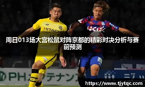 周日013场大宫松鼠对阵京都的精彩对决分析与赛前预测